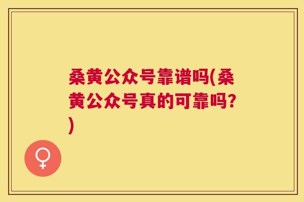桑黄公众号靠谱吗(桑黄公众号真的可靠吗?) 桑黄公众号靠谱吗(桑黄公众号真的可靠吗?)