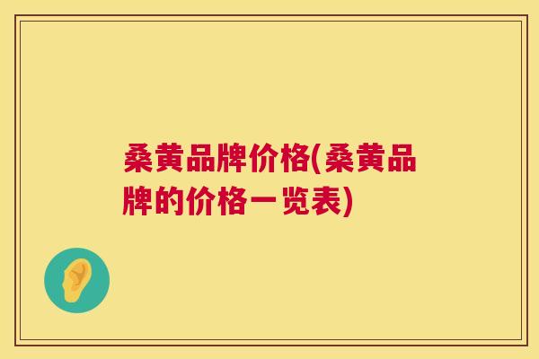 桑黄品牌价格(桑黄品牌的价格一览表) 桑黄品牌价格(桑黄品牌的价格一览表)