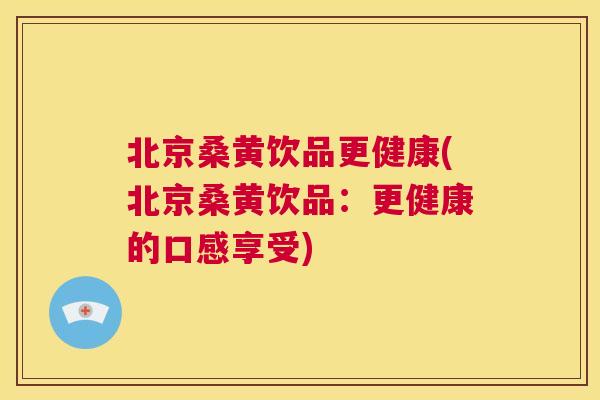 北京桑黄饮品更健康(北京桑黄饮品:更健康的口感享受) 北京桑黄饮品更健康(北京桑黄饮品:更健康的口感享受)