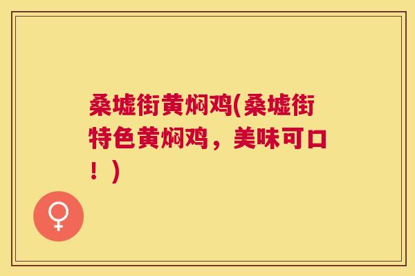 桑墟街黄焖鸡(桑墟街特色黄焖鸡,美味可口!) 桑墟街黄焖鸡(桑墟街特色黄焖鸡,美味可口!)