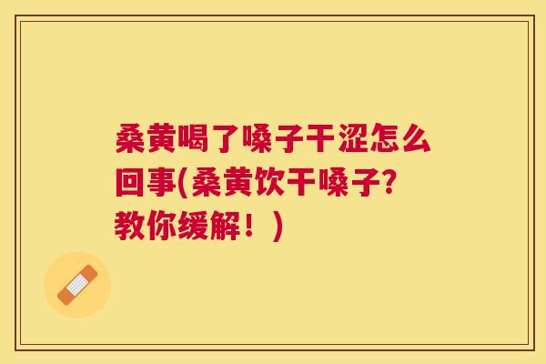 桑黄喝了嗓子干涩怎么回事(桑黄饮干嗓子?教你缓解!) 桑黄喝了嗓子干涩怎么回事(桑黄饮干嗓子?教你缓解!)