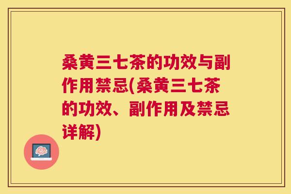 桑黄三七茶的功效与副作用禁忌(桑黄三七茶的功效、副作用及禁忌详解) 桑黄三七茶的功效与副作用禁忌(桑黄三七茶的功效、副作用及禁忌详解)