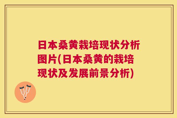 日本桑黄栽培现状分析图片(日本桑黄的栽培现状及发展前景分析) 日本桑黄栽培现状分析图片(日本桑黄的栽培现状及发展前景分析)