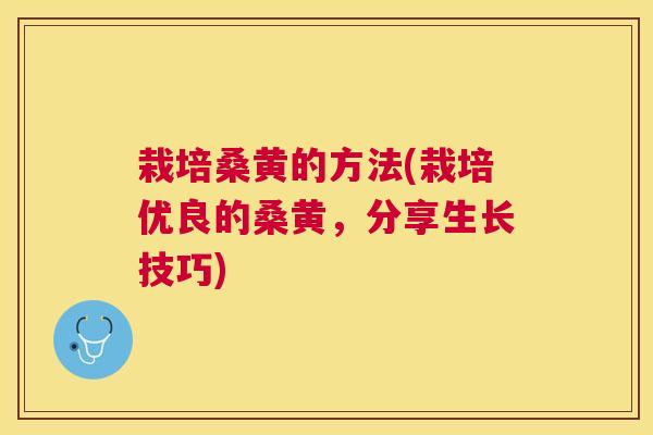 栽培桑黄的方法(栽培优良的桑黄,分享生长技巧) 栽培桑黄的方法(栽培优良的桑黄,分享生长技巧)