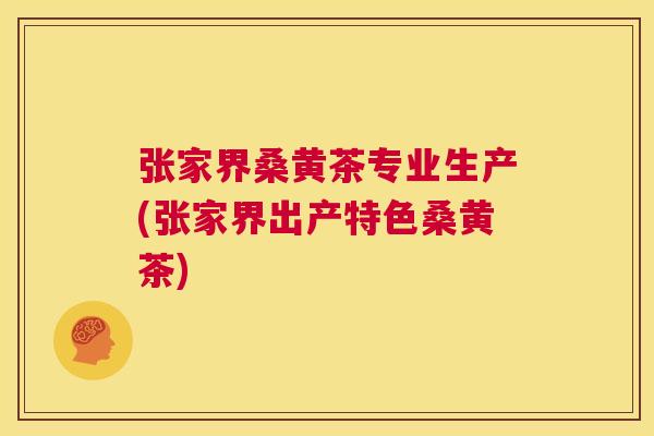 张家界桑黄茶专业生产(张家界出产特色桑黄茶) 张家界桑黄茶专业生产(张家界出产特色桑黄茶)