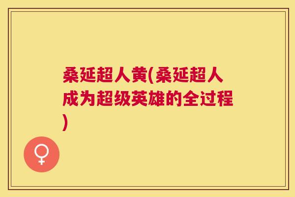桑延超人黄(桑延超人成为超级英雄的全过程) 桑延超人黄(桑延超人成为超级英雄的全过程)