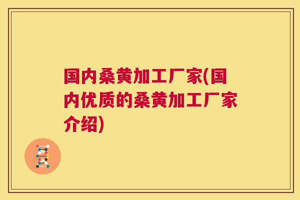 国内桑黄加工厂家(国内优质的桑黄加工厂家介绍) 国内桑黄加工厂家(国内优质的桑黄加工厂家介绍)
