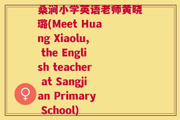 桑涧小学英语老师黄晓璐(Meet Huang Xiaolu, the English teacher at Sangjian Primary School) 桑涧小学英语老师黄晓璐(Meet Huang Xiaolu, the English teacher at Sangjian Primary School)