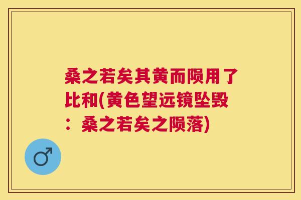 桑之若矣其黄而陨用了比和(黄色望远镜坠毁:桑之若矣之陨落) 桑之若矣其黄而陨用了比和(黄色望远镜坠毁:桑之若矣之陨落)