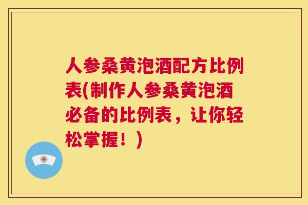 人参桑黄泡酒配方比例表(制作人参桑黄泡酒必备的比例表，让你轻松掌握！)