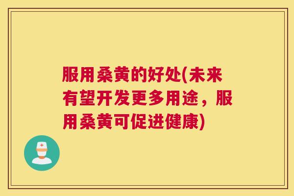 服用桑黄的好处(未来有望开发更多用途,服用桑黄可促进健康) 服用桑黄的好处(未来有望开发更多用途,服用桑黄可促进健康)