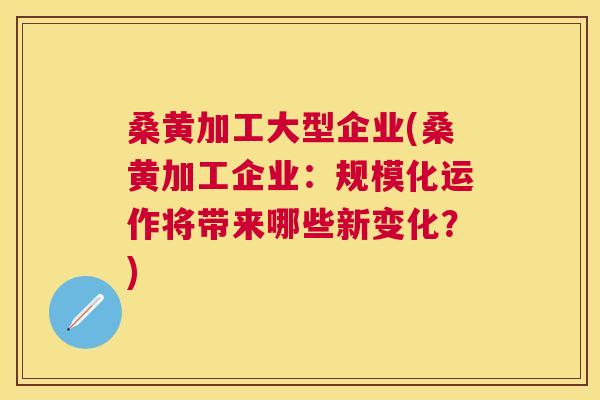 桑黄加工大型企业(桑黄加工企业:规模化运作将带来哪些新变化?) 桑黄加工大型企业(桑黄加工企业:规模化运作将带来哪些新变化?)