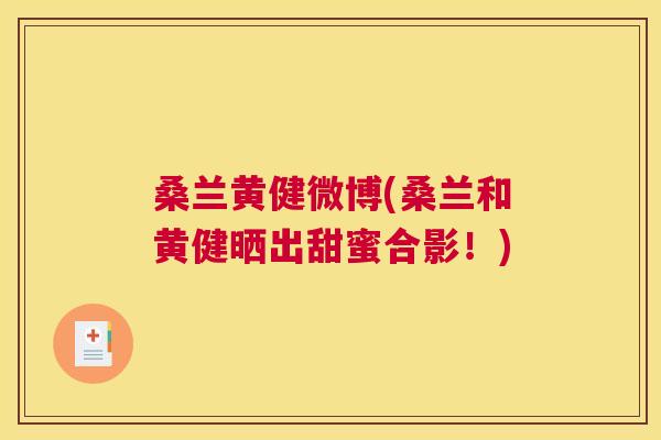 桑兰黄健微博(桑兰和黄健晒出甜蜜合影!) 桑兰黄健微博(桑兰和黄健晒出甜蜜合影!)