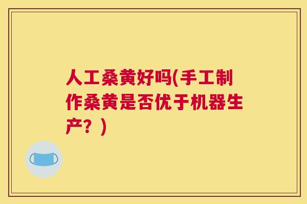 人工桑黄好吗(手工制作桑黄是否优于机器生产?) 人工桑黄好吗(手工制作桑黄是否优于机器生产?)
