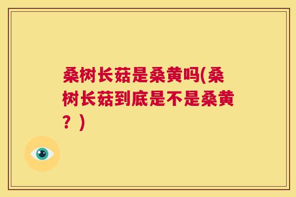 桑树长菇是桑黄吗(桑树长菇到底是不是桑黄？)