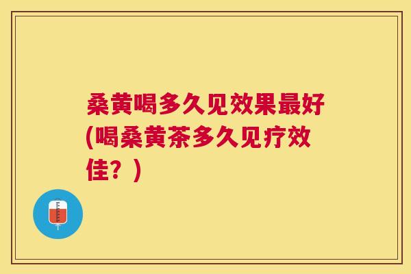 桑黄喝多久见效果好(喝桑黄茶多久见疗效佳?) 桑黄喝多久见效果好(喝桑黄茶多久见疗效佳?)