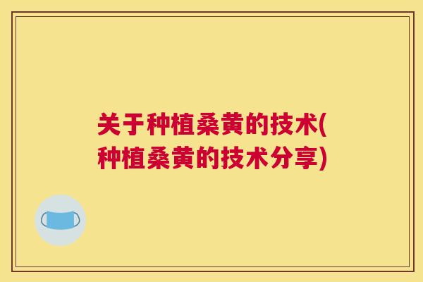 关于种植桑黄的技术(种植桑黄的技术分享) 关于种植桑黄的技术(种植桑黄的技术分享)