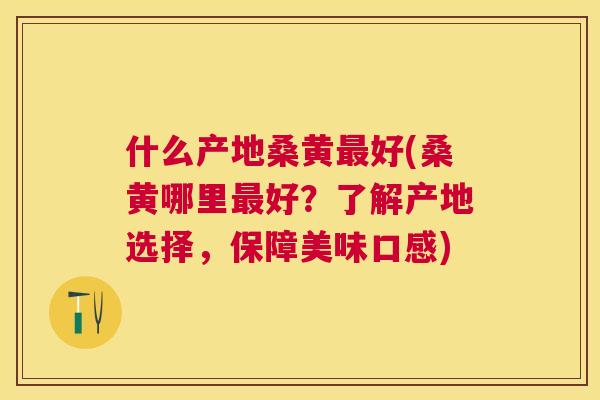 什么产地桑黄好(桑黄哪里好?了解产地选择,保障美味口感) 什么产地桑黄好(桑黄哪里好?了解产地选择,保障美味口感)