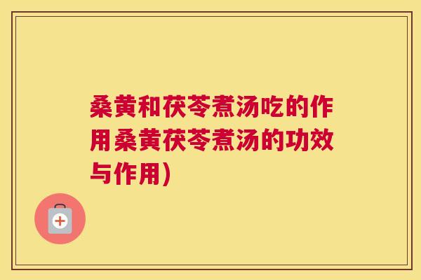 桑黄和茯苓煮汤吃的作用桑黄茯苓煮汤的功效与作用) 桑黄和茯苓煮汤吃的作用桑黄茯苓煮汤的功效与作用)