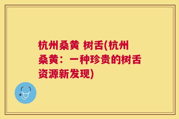 杭州桑黄 树舌(杭州桑黄:一种珍贵的树舌资源新发现) 杭州桑黄 树舌(杭州桑黄:一种珍贵的树舌资源新发现)