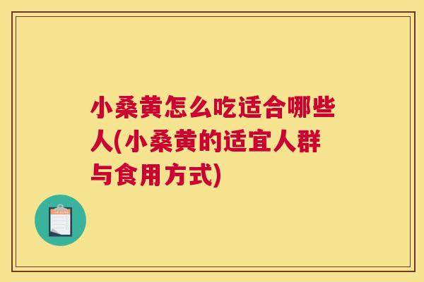 小桑黄怎么吃适合哪些人(小桑黄的适宜人群与食用方式)