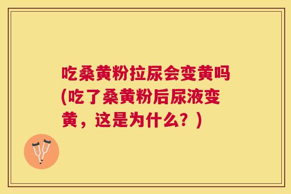 吃桑黄粉拉尿会变黄吗(吃了桑黄粉后尿液变黄,这是为什么?) 吃桑黄粉拉尿会变黄吗(吃了桑黄粉后尿液变黄,这是为什么?)