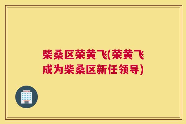 柴桑区荣黄飞(荣黄飞成为柴桑区新任领导) 柴桑区荣黄飞(荣黄飞成为柴桑区新任领导)