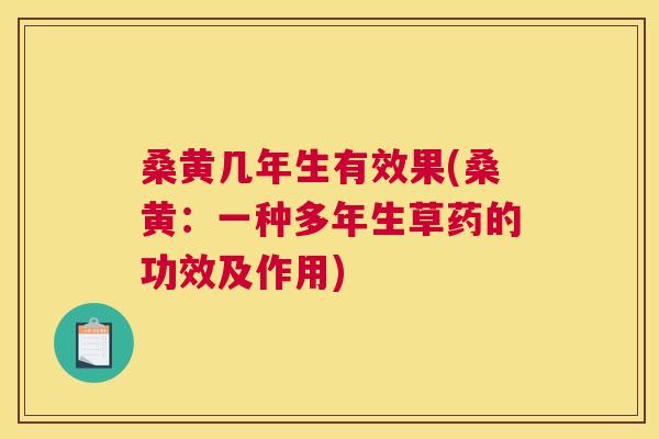 桑黄几年生有效果(桑黄:一种多年生草药的功效及作用) 桑黄几年生有效果(桑黄:一种多年生草药的功效及作用)