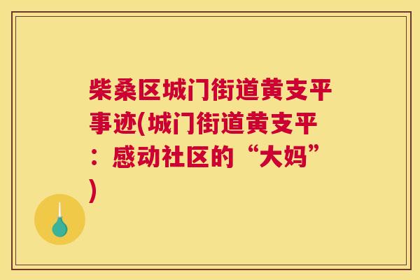 柴桑区城门街道黄支平事迹(城门街道黄支平:感动社区的“大妈”) 柴桑区城门街道黄支平事迹(城门街道黄支平:感动社区的“大妈”)