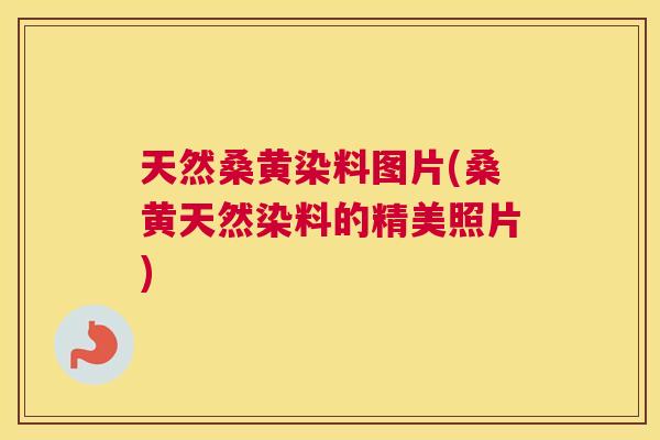 天然桑黄染料图片(桑黄天然染料的精美照片) 天然桑黄染料图片(桑黄天然染料的精美照片)