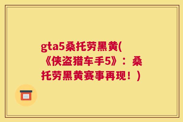 gta5桑托劳黑黄(《侠盗猎车手5》:桑托劳黑黄赛事再现!) gta5桑托劳黑黄(《侠盗猎车手5》:桑托劳黑黄赛事再现!)