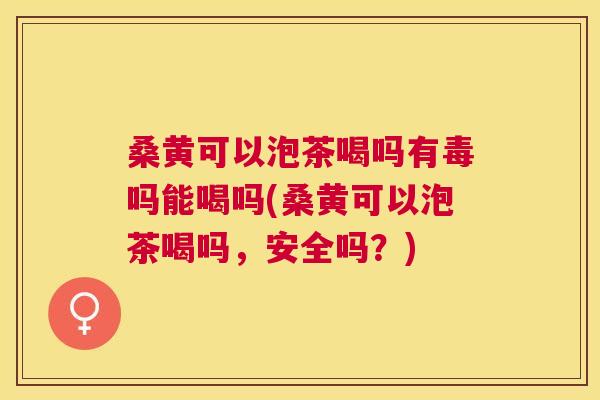 桑黄可以泡茶喝吗有毒吗能喝吗(桑黄可以泡茶喝吗,安全吗?) 桑黄可以泡茶喝吗有毒吗能喝吗(桑黄可以泡茶喝吗,安全吗?)