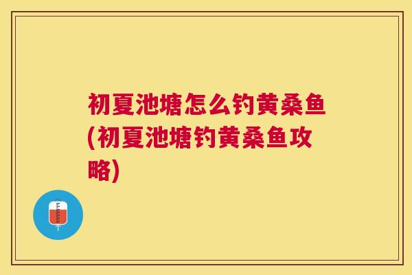 初夏池塘怎么钓黄桑鱼(初夏池塘钓黄桑鱼攻略) 初夏池塘怎么钓黄桑鱼(初夏池塘钓黄桑鱼攻略)