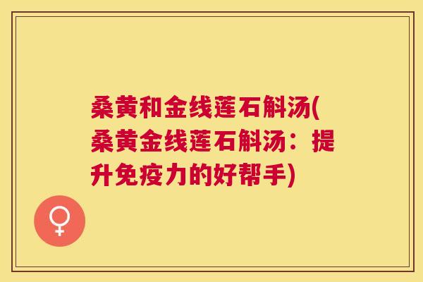 桑黄和金线莲石斛汤(桑黄金线莲石斛汤:提升力的好帮手) 桑黄和金线莲石斛汤(桑黄金线莲石斛汤:提升力的好帮手)