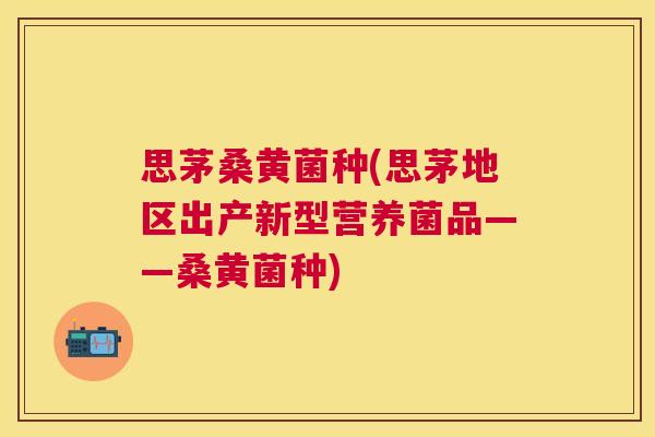 思茅桑黄菌种(思茅地区出产新型营养菌品——桑黄菌种)