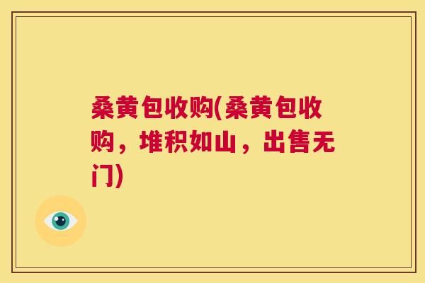 桑黄包收购(桑黄包收购,堆积如山,出售无门) 桑黄包收购(桑黄包收购,堆积如山,出售无门)