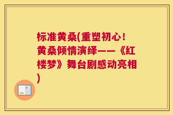 标准黄桑(重塑初心!黄桑倾情演绎——《红楼梦》舞台剧感动亮相) 标准黄桑(重塑初心!黄桑倾情演绎——《红楼梦》舞台剧感动亮相)