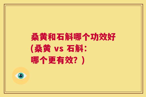 桑黄和石斛哪个功效好(桑黄 vs 石斛:哪个更有效?) 桑黄和石斛哪个功效好(桑黄 vs 石斛:哪个更有效?)