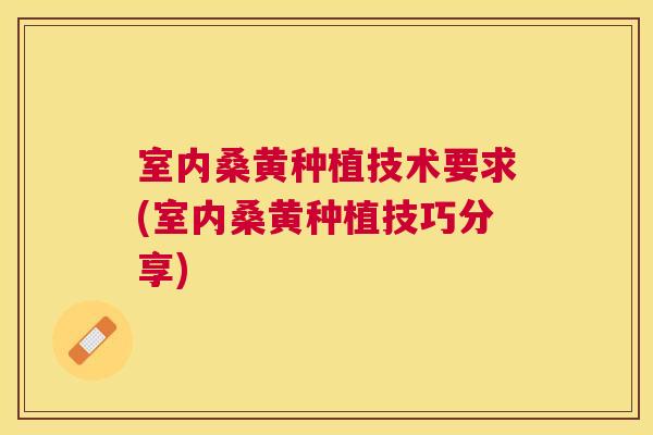 室内桑黄种植技术要求(室内桑黄种植技巧分享) 室内桑黄种植技术要求(室内桑黄种植技巧分享)