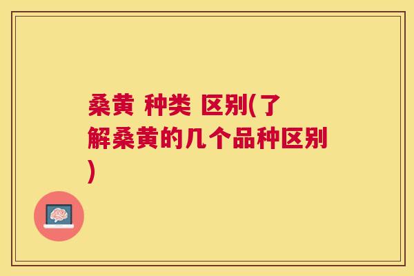 桑黄 种类 区别(了解桑黄的几个品种区别) 桑黄 种类 区别(了解桑黄的几个品种区别)