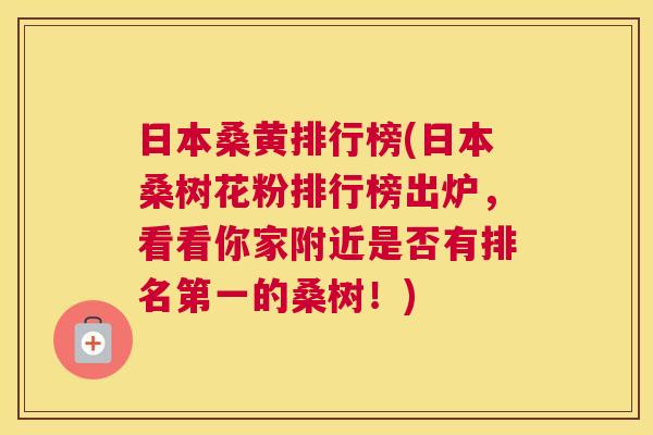 日本桑黄排行榜(日本桑树花粉排行榜出炉,看看你家附近是否有排名第一的桑树!) 日本桑黄排行榜(日本桑树花粉排行榜出炉,看看你家附近是否有排名第一的桑树!)