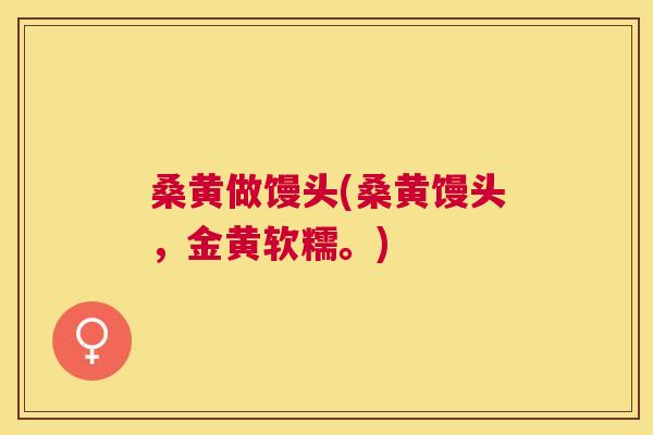 桑黄做馒头(桑黄馒头,金黄软糯。) 桑黄做馒头(桑黄馒头,金黄软糯。)