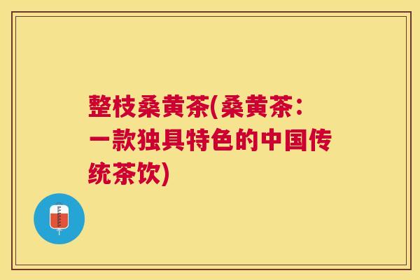 整枝桑黄茶(桑黄茶:一款独具特色的中国传统茶饮) 整枝桑黄茶(桑黄茶:一款独具特色的中国传统茶饮)
