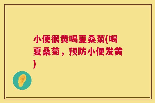 小便很黄喝夏桑菊(喝夏桑菊,小便发黄) 小便很黄喝夏桑菊(喝夏桑菊,小便发黄)