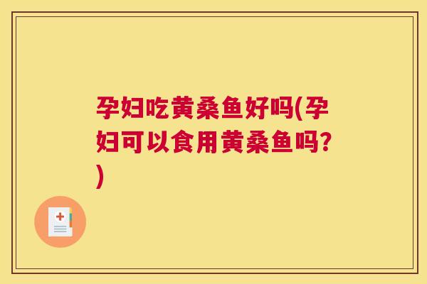 孕妇吃黄桑鱼好吗(孕妇可以食用黄桑鱼吗?) 孕妇吃黄桑鱼好吗(孕妇可以食用黄桑鱼吗?)