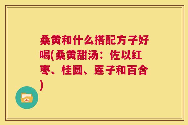 桑黄和什么搭配方子好喝(桑黄甜汤:佐以红枣、桂圆、莲子和百合) 桑黄和什么搭配方子好喝(桑黄甜汤:佐以红枣、桂圆、莲子和百合)