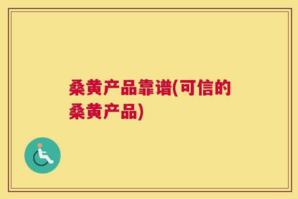 桑黄产品靠谱(可信的桑黄产品) 桑黄产品靠谱(可信的桑黄产品)
