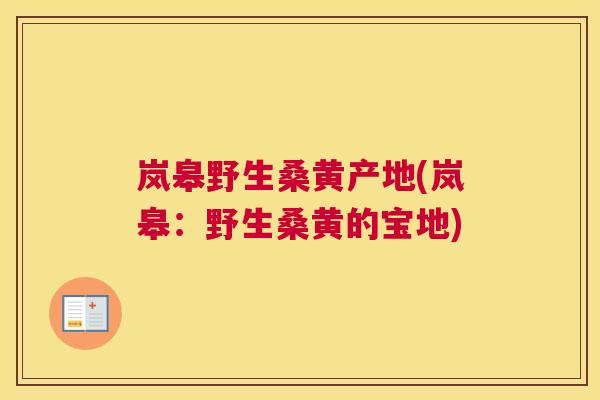 岚皋野生桑黄产地(岚皋:野生桑黄的宝地) 岚皋野生桑黄产地(岚皋:野生桑黄的宝地)