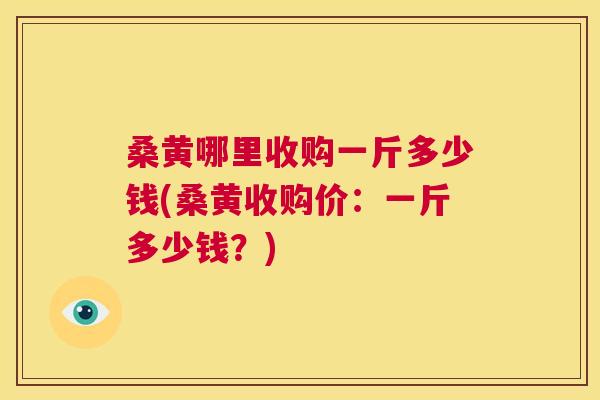 桑黄哪里收购一斤多少钱(桑黄收购价:一斤多少钱?) 桑黄哪里收购一斤多少钱(桑黄收购价:一斤多少钱?)