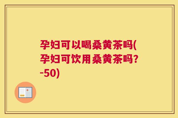 孕妇可以喝桑黄茶吗(孕妇可饮用桑黄茶吗?-50) 孕妇可以喝桑黄茶吗(孕妇可饮用桑黄茶吗?-50)